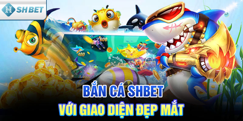 Bắn cá SHBET với giao diện đẹp mắt, thỏa mãn cảm giác chinh phục đại dương