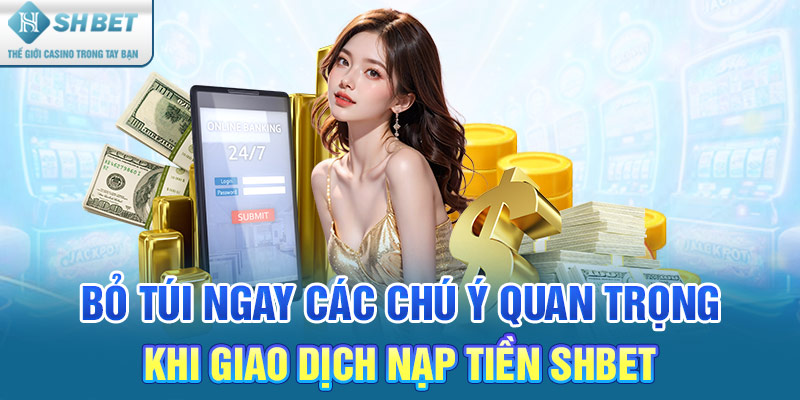 Bỏ túi ngay các chú ý quan trọng khi giao dịch nạp tiền SHBET