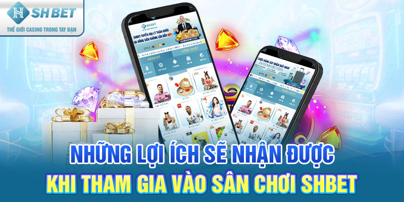 Những lợi ích sẽ nhận được khi tham gia vào sân chơi SHBET