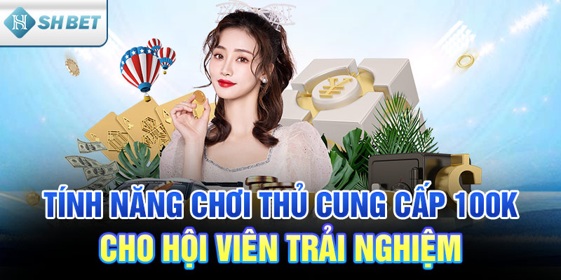 Tính năng chơi thủ cung cấp 100k cho hội viên trải nghiệm